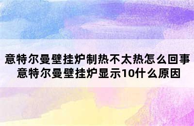 意特尔曼壁挂炉制热不太热怎么回事 意特尔曼壁挂炉显示10什么原因